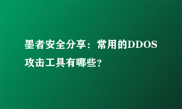 墨者安全分享：常用的DDOS攻击工具有哪些？