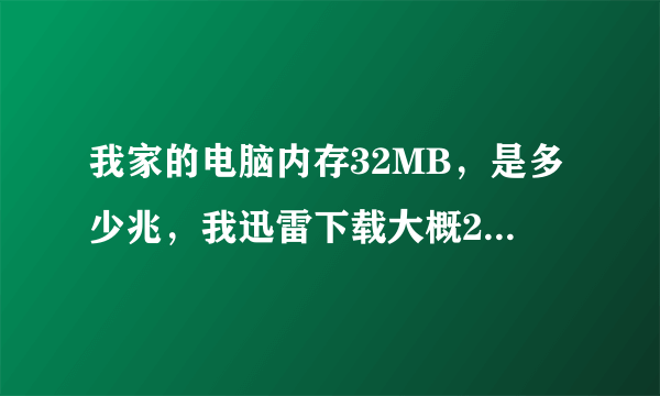 我家的电脑内存32MB，是多少兆，我迅雷下载大概200左右，下载地下城勇士要多长时间！