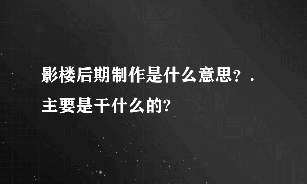 影楼后期制作是什么意思？.主要是干什么的?