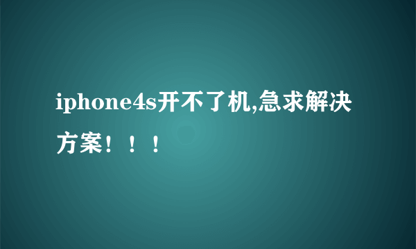 iphone4s开不了机,急求解决方案！！！