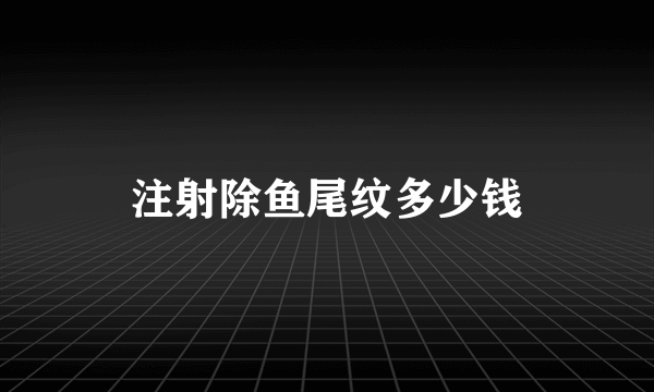 注射除鱼尾纹多少钱