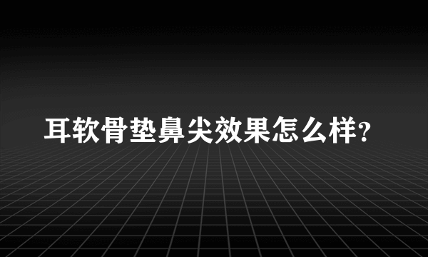 耳软骨垫鼻尖效果怎么样？