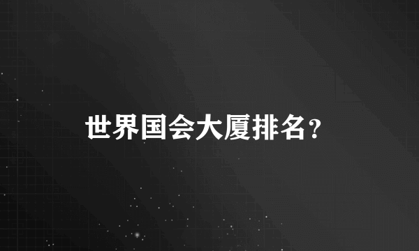 世界国会大厦排名？