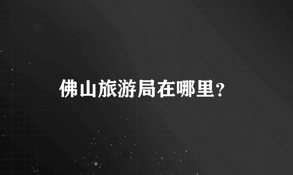 佛山旅游局在哪里？