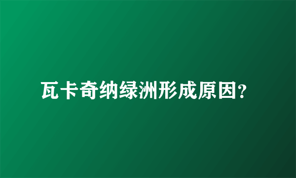 瓦卡奇纳绿洲形成原因？