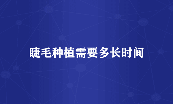 睫毛种植需要多长时间