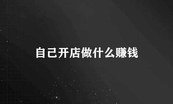 自己开店做什么赚钱