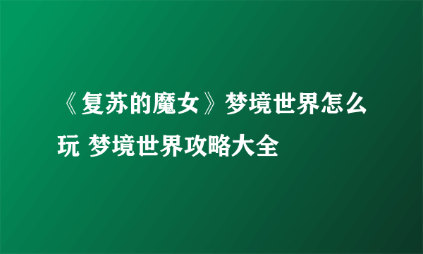 《复苏的魔女》梦境世界怎么玩 梦境世界攻略大全