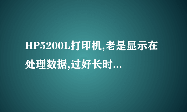 HP5200L打印机,老是显示在处理数据,过好长时间才打印出来,是为什么啊?
