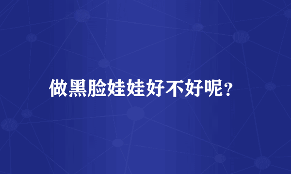 做黑脸娃娃好不好呢？