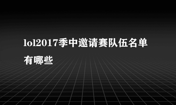lol2017季中邀请赛队伍名单有哪些
