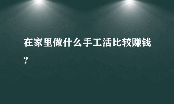 在家里做什么手工活比较赚钱？