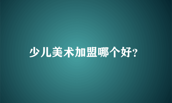 少儿美术加盟哪个好？