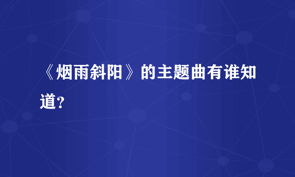 《烟雨斜阳》的主题曲有谁知道？