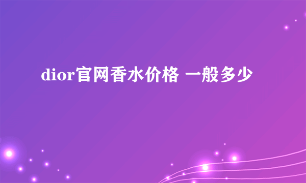 dior官网香水价格 一般多少
