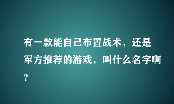 有一款能自己布置战术，还是军方推荐的游戏，叫什么名字啊？