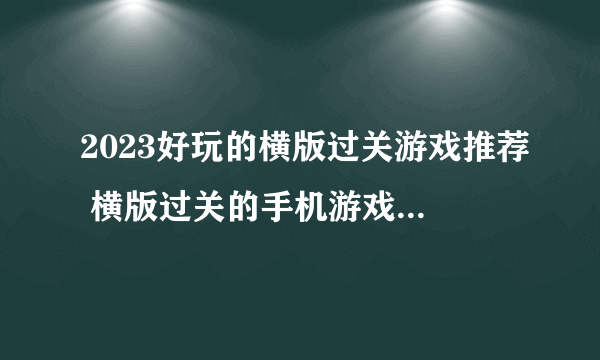 2023好玩的横版过关游戏推荐 横版过关的手机游戏排行榜分享