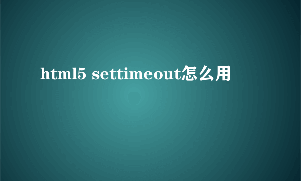 html5 settimeout怎么用