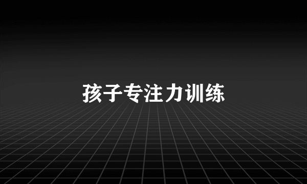 孩子专注力训练