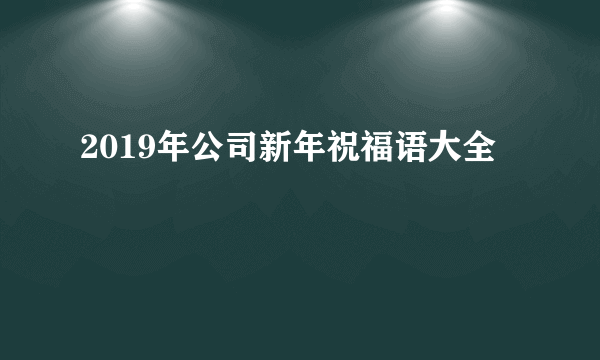 2019年公司新年祝福语大全