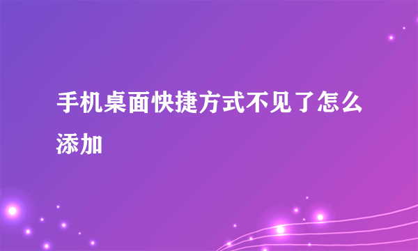 手机桌面快捷方式不见了怎么添加