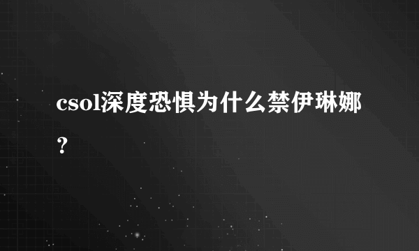 csol深度恐惧为什么禁伊琳娜？