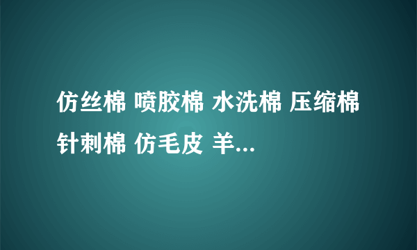 仿丝棉 喷胶棉 水洗棉 压缩棉 针刺棉 仿毛皮 羊毛絮片都是什么意思