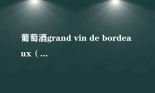葡萄酒grand vin de bordeaux（我有一瓶红酒标牌是GRANDVINDEBORDEAUX）