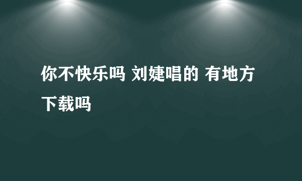 你不快乐吗 刘婕唱的 有地方下载吗