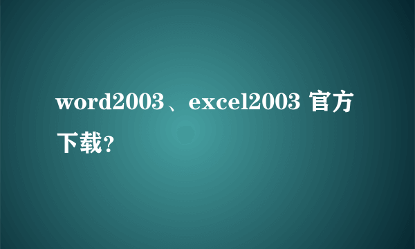 word2003、excel2003 官方下载？