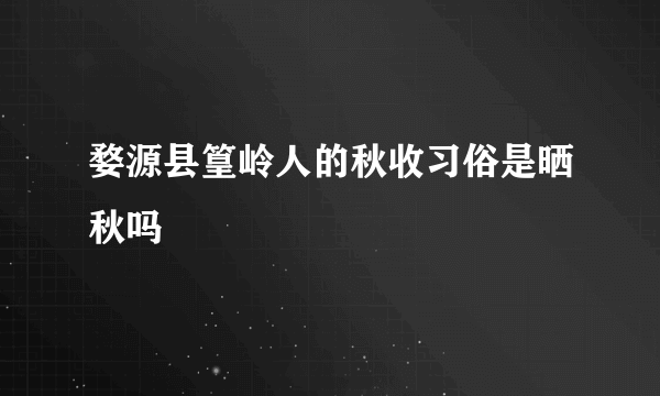 婺源县篁岭人的秋收习俗是晒秋吗
