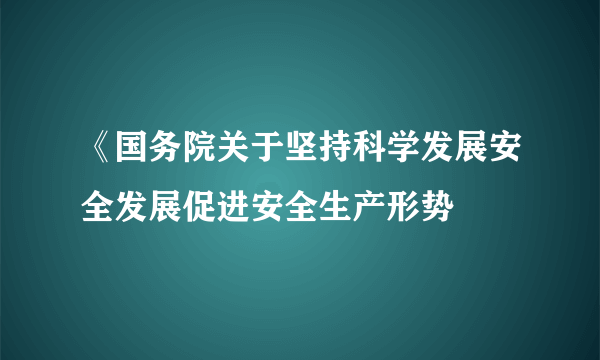 《国务院关于坚持科学发展安全发展促进安全生产形势