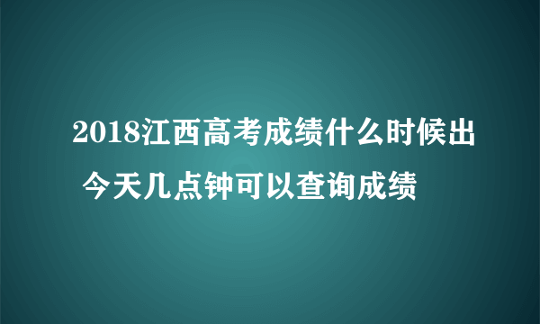 2018江西高考成绩什么时候出 今天几点钟可以查询成绩