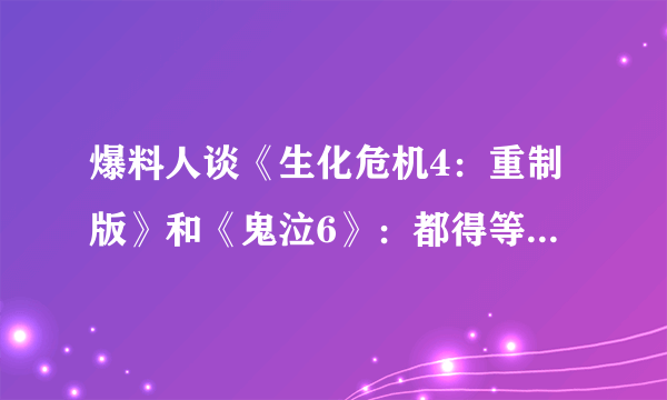 爆料人谈《生化危机4：重制版》和《鬼泣6》：都得等上个若干年