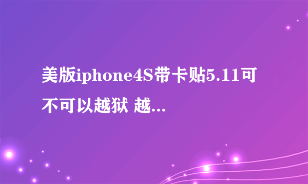 美版iphone4S带卡贴5.11可不可以越狱 越了之后有没有什么坏处?