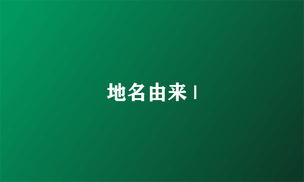地名由来 |