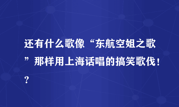 还有什么歌像“东航空姐之歌”那样用上海话唱的搞笑歌伐！？