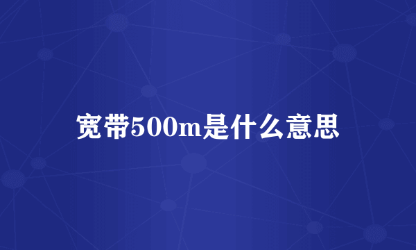 宽带500m是什么意思