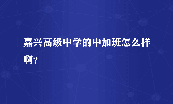 嘉兴高级中学的中加班怎么样啊？