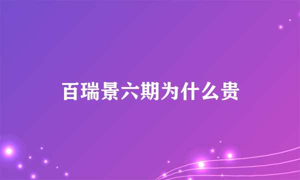 百瑞景六期为什么贵