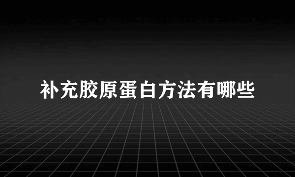 补充胶原蛋白方法有哪些