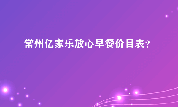 常州亿家乐放心早餐价目表？