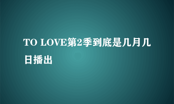 TO LOVE第2季到底是几月几日播出
