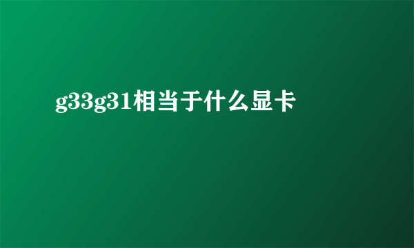 g33g31相当于什么显卡