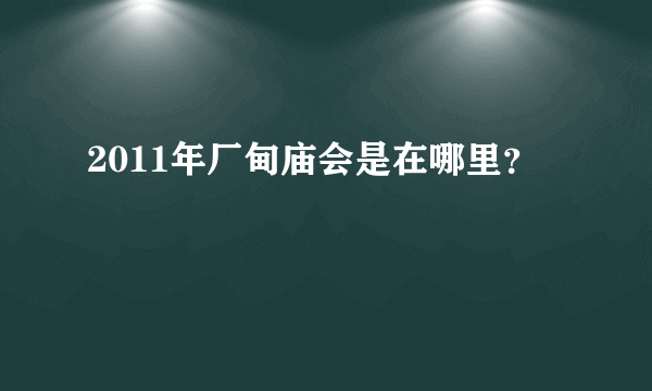 2011年厂甸庙会是在哪里？