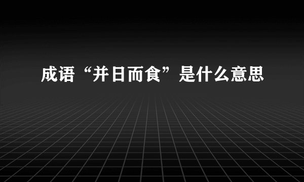 成语“并日而食”是什么意思