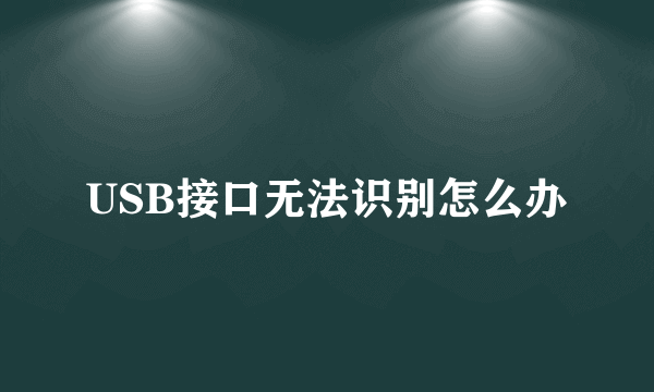 USB接口无法识别怎么办