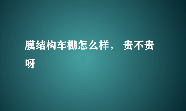 膜结构车棚怎么样， 贵不贵呀