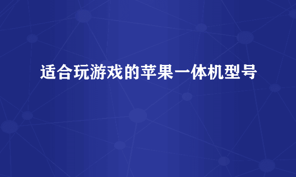 适合玩游戏的苹果一体机型号