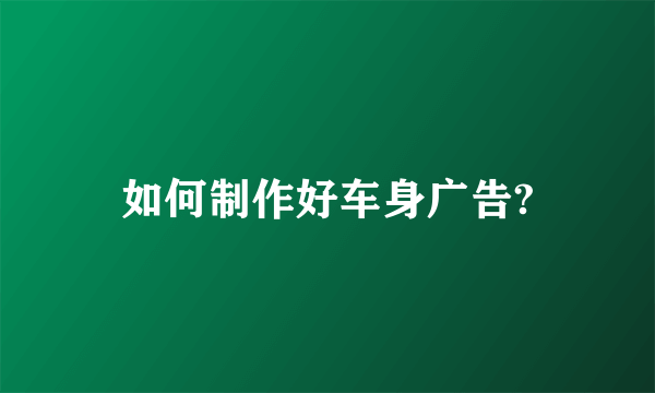 如何制作好车身广告?